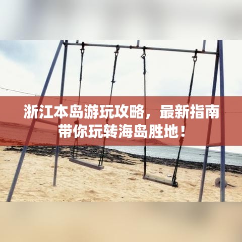 浙江本岛游玩攻略，最新指南带你玩转海岛胜地！