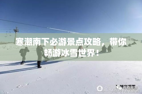 寒潮南下必游景点攻略，带你畅游冰雪世界！