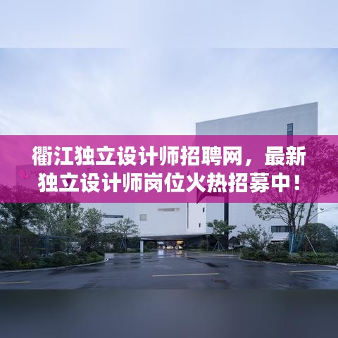 衢江独立设计师招聘网，最新独立设计师岗位火热招募中！