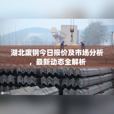 湖北废钢今日报价及市场分析，最新动态全解析