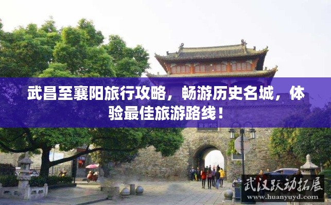 武昌至襄阳旅行攻略，畅游历史名城，体验最佳旅游路线！
