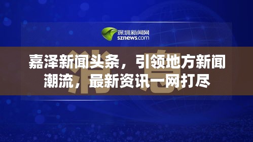 嘉泽新闻头条，引领地方新闻潮流，最新资讯一网打尽