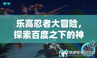 乐高忍者大冒险，探索百度之下的神秘世界