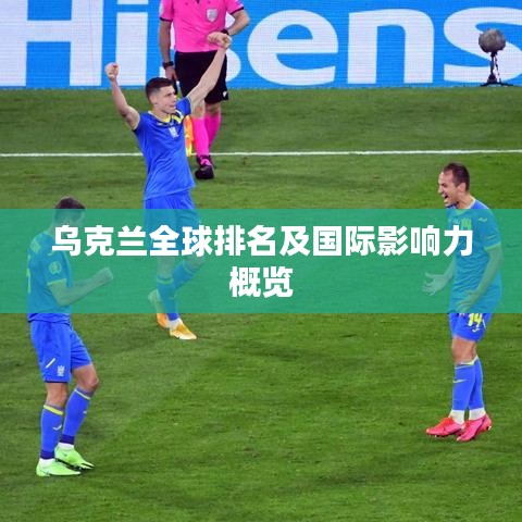乌克兰全球排名及国际影响力概览