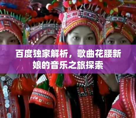 百度独家解析，歌曲花腰新娘的音乐之旅探索