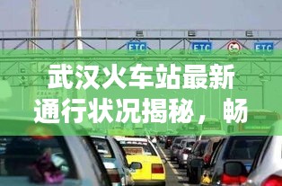 武汉火车站最新通行状况揭秘，畅通与否的最新消息速递