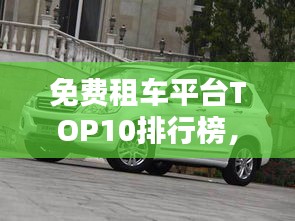免费租车平台TOP10排行榜，不容错过的租车选择！
