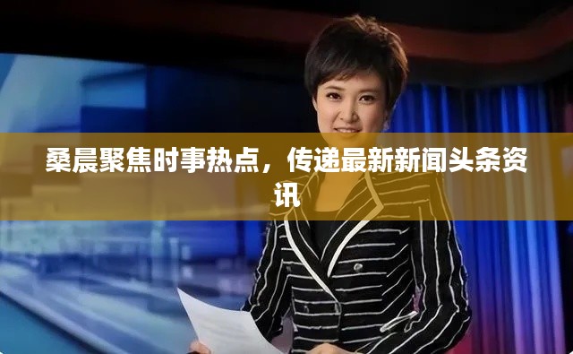 桑晨聚焦时事热点，传递最新新闻头条资讯