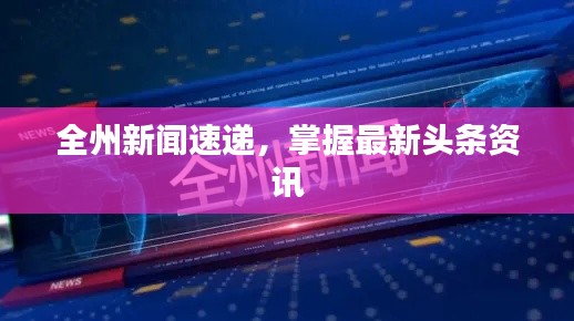 全州新闻速递，掌握最新头条资讯