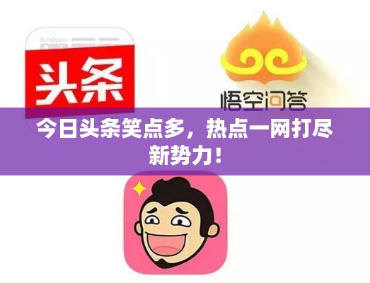 今日头条笑点多，热点一网打尽新势力！