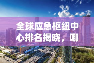 全球应急枢纽中心排名揭晓，哪些城市位列前沿？