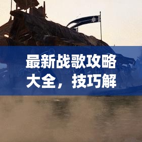 最新战歌攻略大全，技巧解析与图片指南，助你轻松掌握游戏精髓！