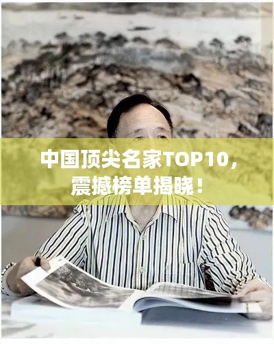中国顶尖名家TOP10，震撼榜单揭晓！