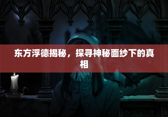 东方浮德揭秘，探寻神秘面纱下的真相