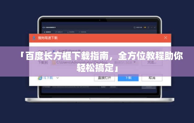 「百度长方框下载指南，全方位教程助你轻松搞定」