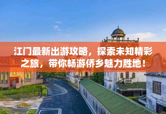 江门最新出游攻略，探索未知精彩之旅，带你畅游侨乡魅力胜地！