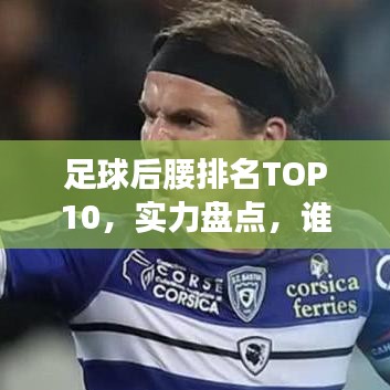 足球后腰排名TOP10，实力盘点，谁居榜首？
