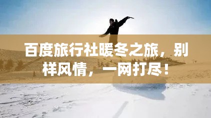 百度旅行社暖冬之旅，别样风情，一网打尽！