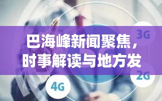 巴海峰新闻聚焦，时事解读与地方发展新动向