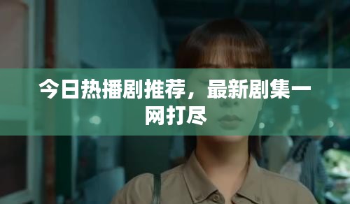 今日热播剧推荐，最新剧集一网打尽