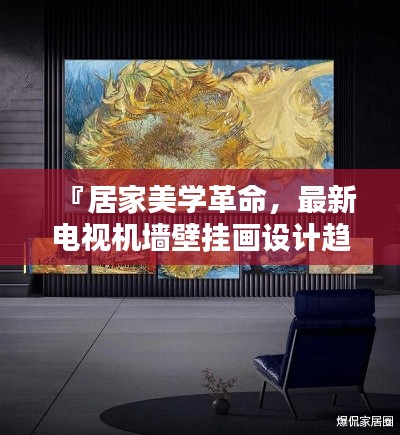 『居家美学革命，最新电视机墙壁挂画设计趋势，打造完美居家空间（2024潮流指南）』