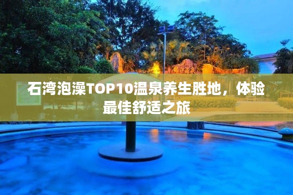 石湾泡澡TOP10温泉养生胜地，体验最佳舒适之旅