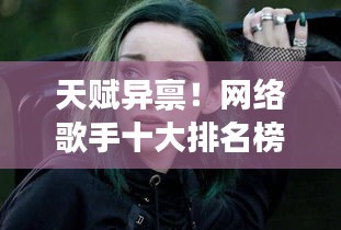 天赋异禀！网络歌手十大排名榜单揭晓