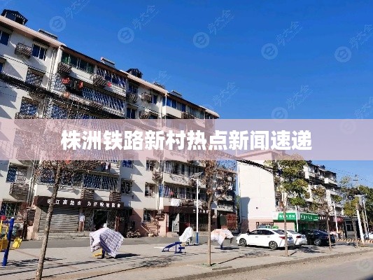 株洲铁路新村热点新闻速递