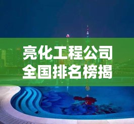 亮化工程公司全国排名榜揭晓，行业领军者一览无余