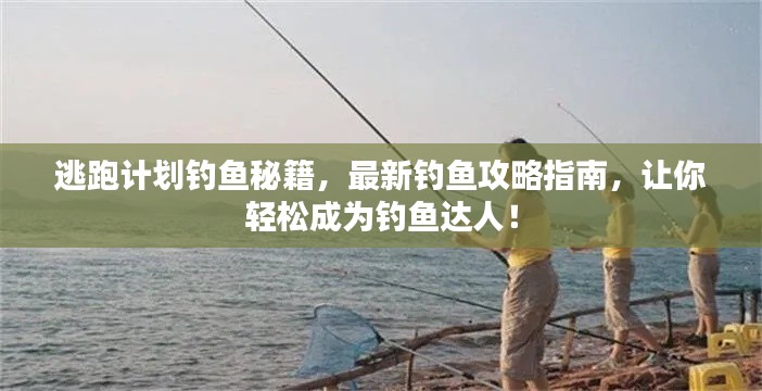 逃跑计划钓鱼秘籍，最新钓鱼攻略指南，让你轻松成为钓鱼达人！