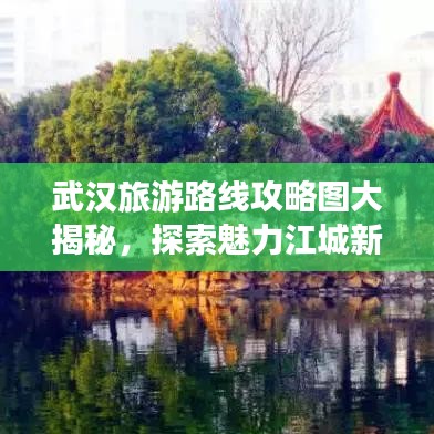 武汉旅游路线攻略图大揭秘，探索魅力江城新玩法