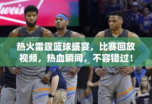 热火雷霆篮球盛宴，比赛回放视频，热血瞬间，不容错过！