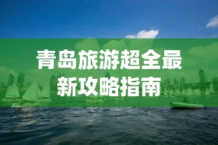 青岛旅游超全最新攻略指南