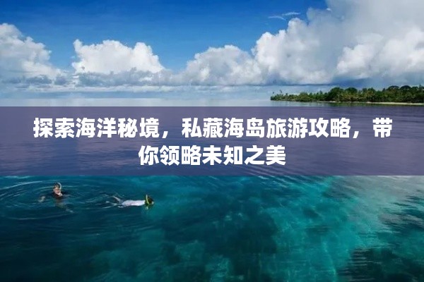 探索海洋秘境，私藏海岛旅游攻略，带你领略未知之美