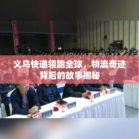 义乌快递领跑全球，物流奇迹背后的故事揭秘