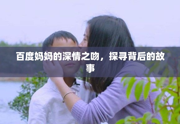 百度妈妈的深情之吻，探寻背后的故事