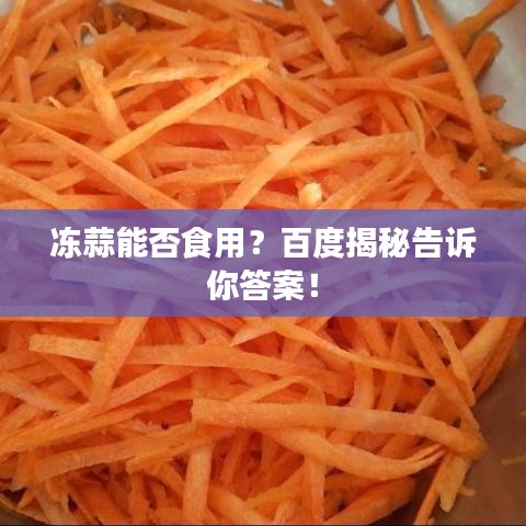 冻蒜能否食用？百度揭秘告诉你答案！