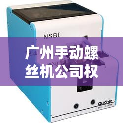 广州手动螺丝机公司权威排名榜单揭晓！