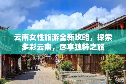 云南女性旅游全新攻略，探索多彩云南，尽享独特之旅