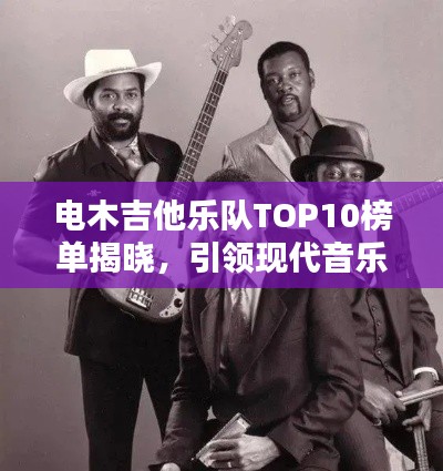 电木吉他乐队TOP10榜单揭晓，引领现代音乐风潮的杰出佼佼者