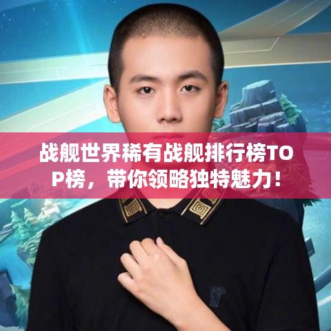 战舰世界稀有战舰排行榜TOP榜，带你领略独特魅力！
