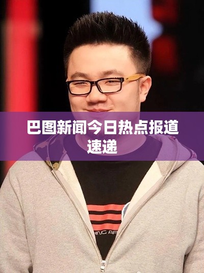 巴图新闻今日热点报道速递