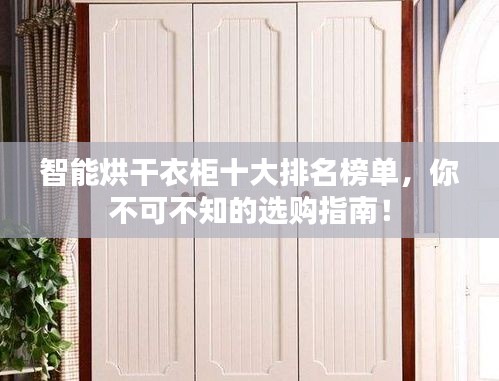 智能烘干衣柜十大排名榜单，你不可不知的选购指南！