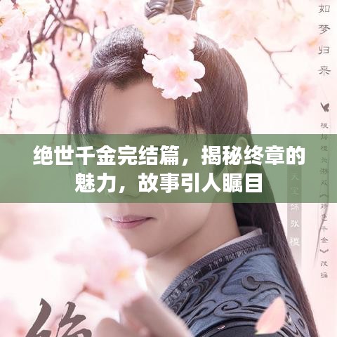绝世千金完结篇，揭秘终章的魅力，故事引人瞩目