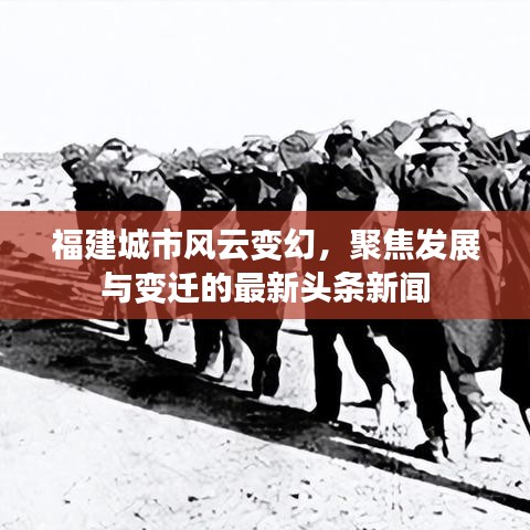 福建城市风云变幻，聚焦发展与变迁的最新头条新闻