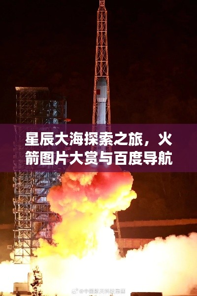 星辰大海探索之旅，火箭图片大赏与百度导航指引