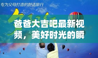 爸爸大吉吧最新视频，美好时光的瞬间记录