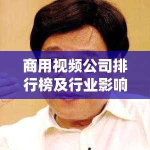 商用视频公司排行榜及行业影响力深度解析