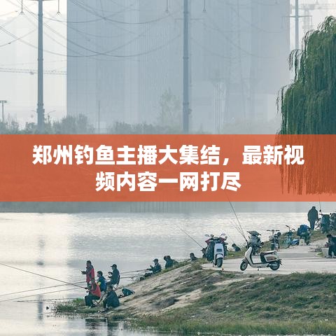 郑州钓鱼主播大集结，最新视频内容一网打尽
