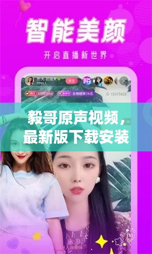 毅哥原声视频，最新版下载安装，精彩内容尽享无限！